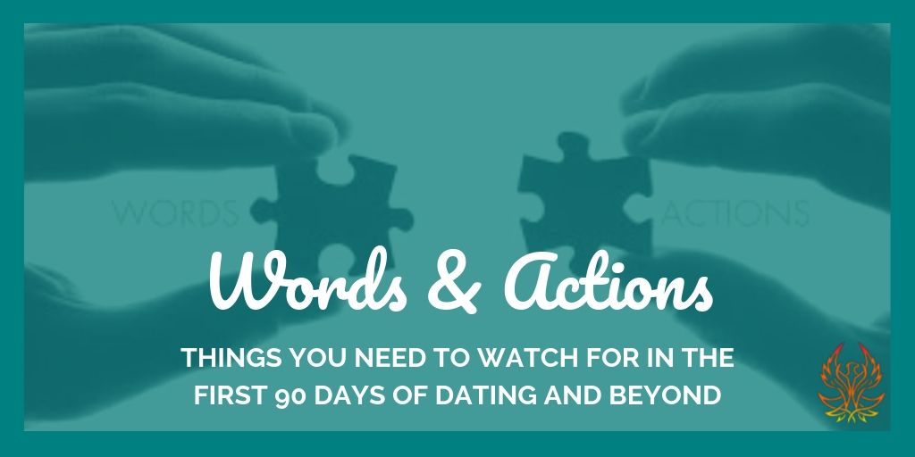 Words & Actions: Things You Need to Watch For in the First 90 Days of Dating and Beyond – Part II